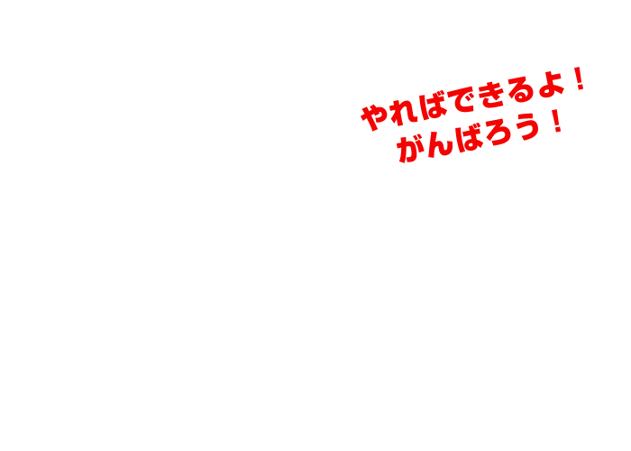 やればできるよ！がんばろう！