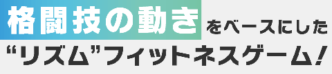 格闘技の動きをベースにしたリズムフィットネスゲーム！