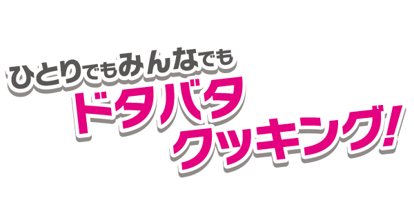 ひとりでもみんなでもドタバタクッキング！